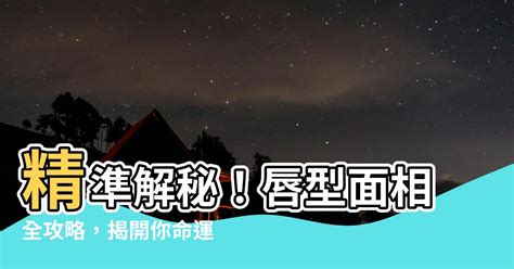 嘴唇算命|【唇型面相】精準解秘！唇型面相全攻略，揭開你命運與性格的秘。